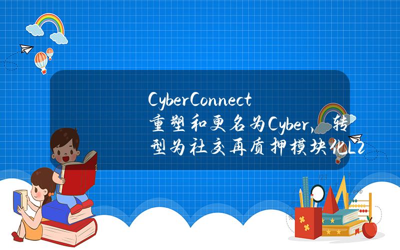 CyberConnect重塑和更名为Cyber，转型为社交再质押模块化L2