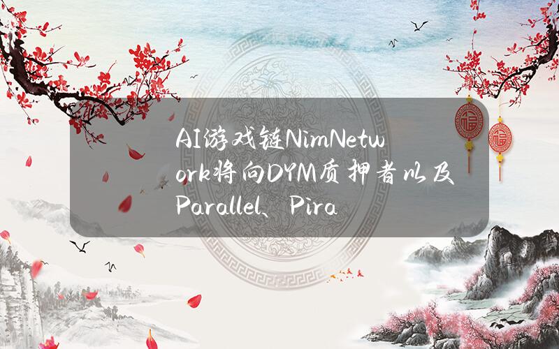 AI游戏链NimNetwork将向DYM质押者以及Parallel、PirateNation等游戏NFT持有者发放空投