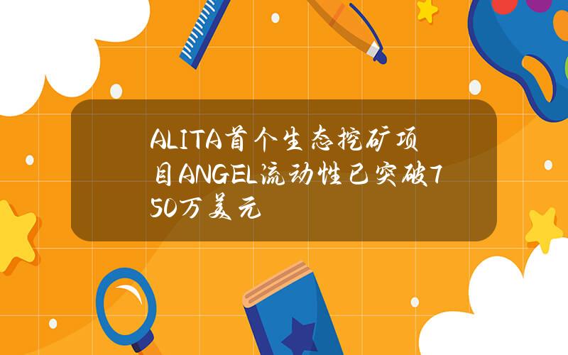 ALITA首个生态挖矿项目ANGEL流动性已突破750万美元