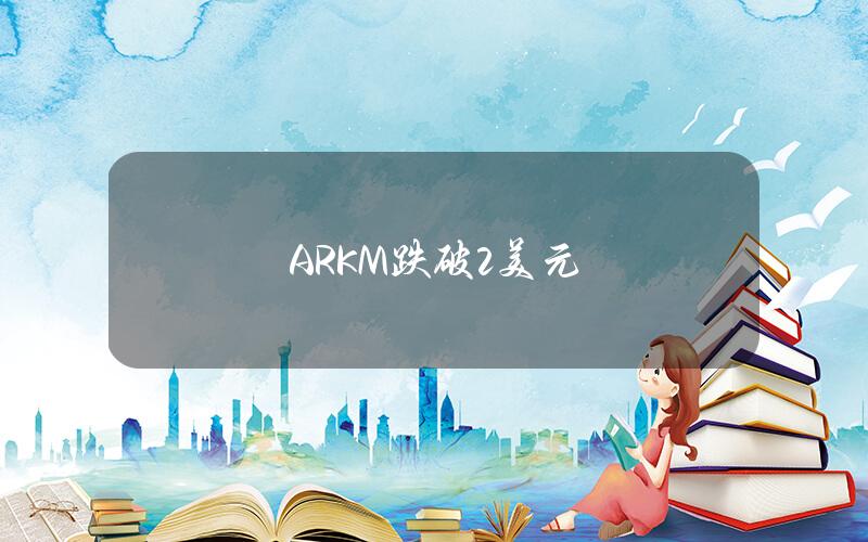 ARKM跌破2美元