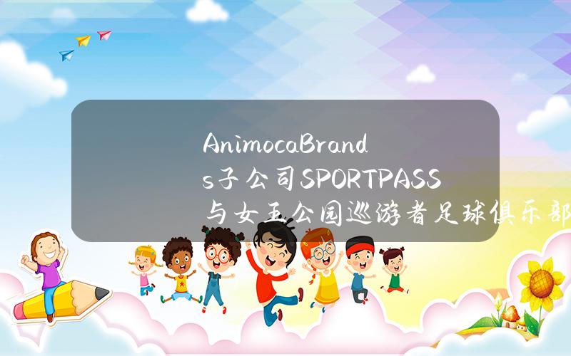 AnimocaBrands子公司SPORTPASS与女王公园巡游者足球俱乐部合作推出粉丝参与平台