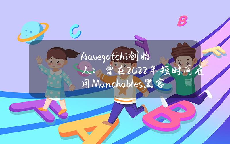 Aavegotchi创始人：曾在2022年短时间雇用Munchables黑客，雇用一个月后解雇