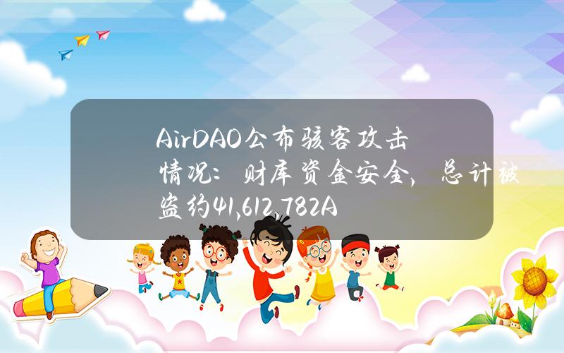 AirDAO公布骇客攻击情况：财库资金安全，总计被盗约41,612,782AMB和126.5ETH