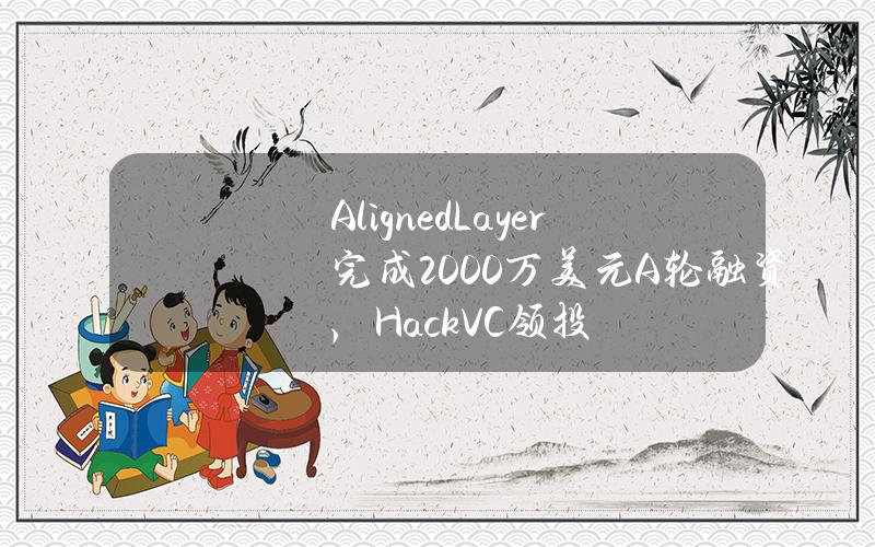 AlignedLayer完成2000万美元A轮融资，HackVC领投