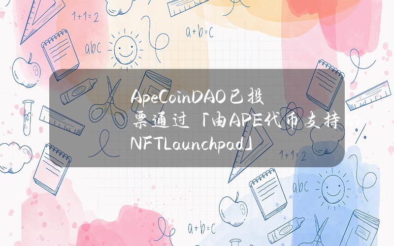 ApeCoinDAO已投票通过「由APE代币支持的NFTLaunchpad」提案