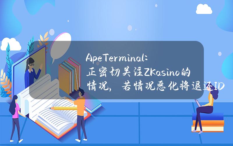 ApeTerminal：正密切关注ZKasino的情况，若情况恶化将退还IDO款项