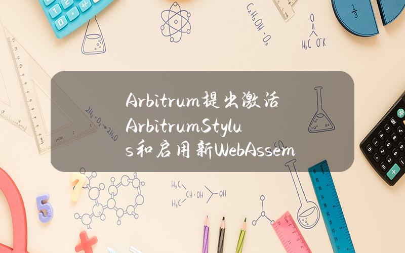 Arbitrum提出激活ArbitrumStylus和启用新WebAssembly智能合约的AIP提议