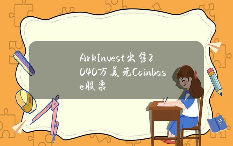 ArkInvest出售2040万美元Coinbase股票