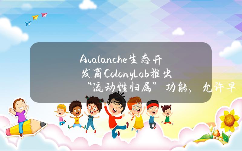 Avalanche生态开发商ColonyLab推出“流动性归属”功能，允许早期投资者提前交易代币