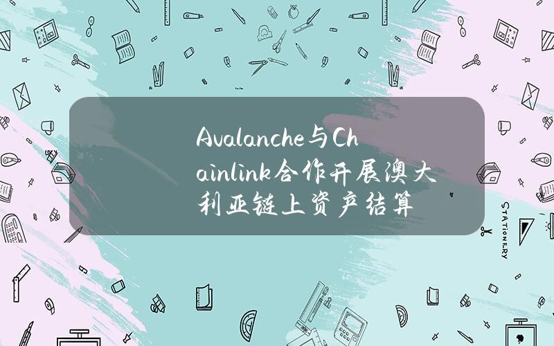 Avalanche与Chainlink合作开展澳大利亚链上资产结算