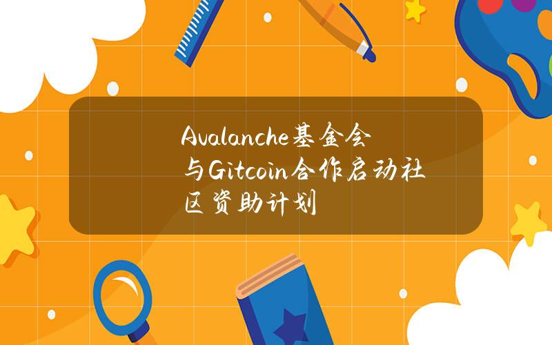 Avalanche基金会与Gitcoin合作启动社区资助计划