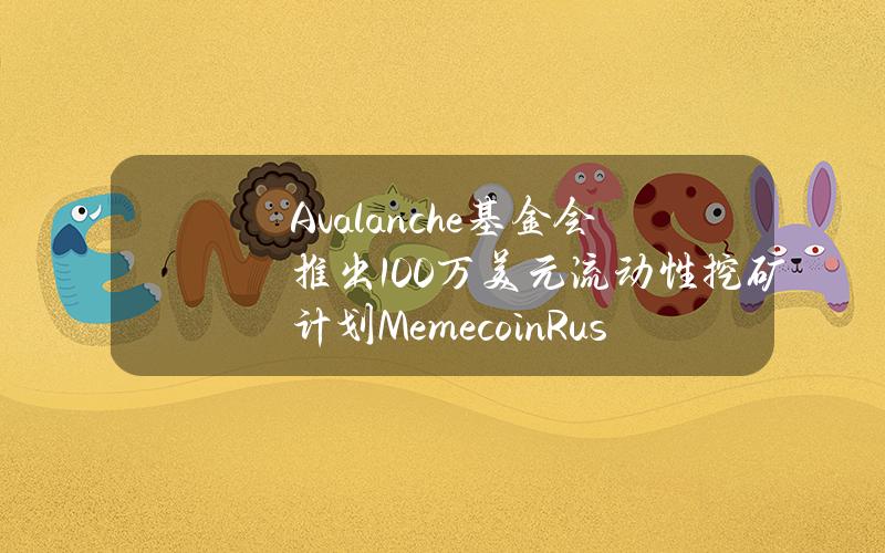 Avalanche基金会推出100万美元流动性挖矿计划MemecoinRush