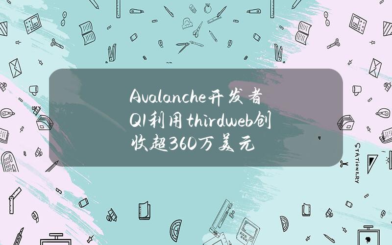 Avalanche开发者Q1利用thirdweb创收超360万美元