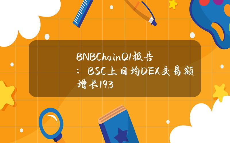 BNBChainQ1报告：BSC上日均DEX交易额增长193%