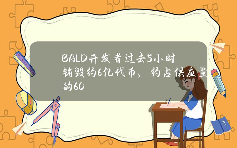 BALD开发者过去5小时销毁约6亿代币，约占供应量的60%