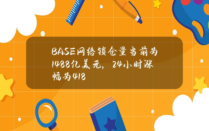 BASE网络锁仓量当前为14.88亿美元，24小时涨幅为4.18%