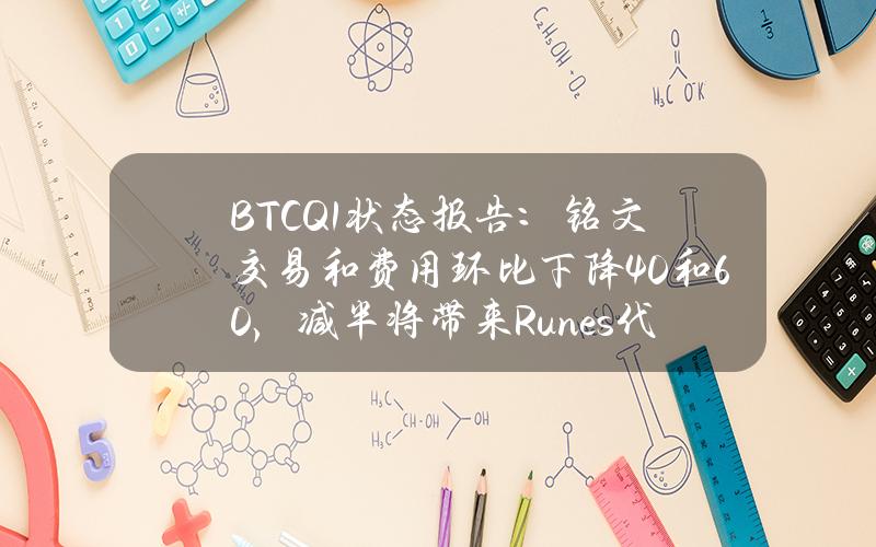 BTCQ1状态报告：铭文交易和费用环比下降40%和60%，减半将带来Runes代币协议和Epicsat推出