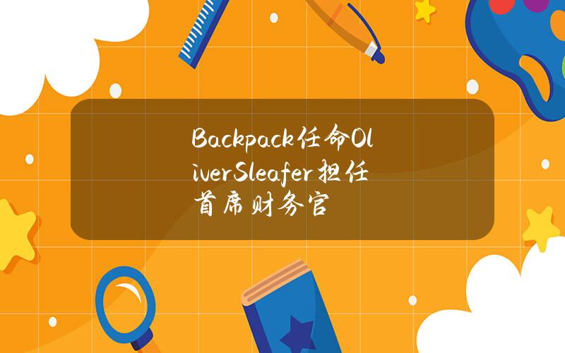 Backpack任命OliverSleafer担任首席财务官