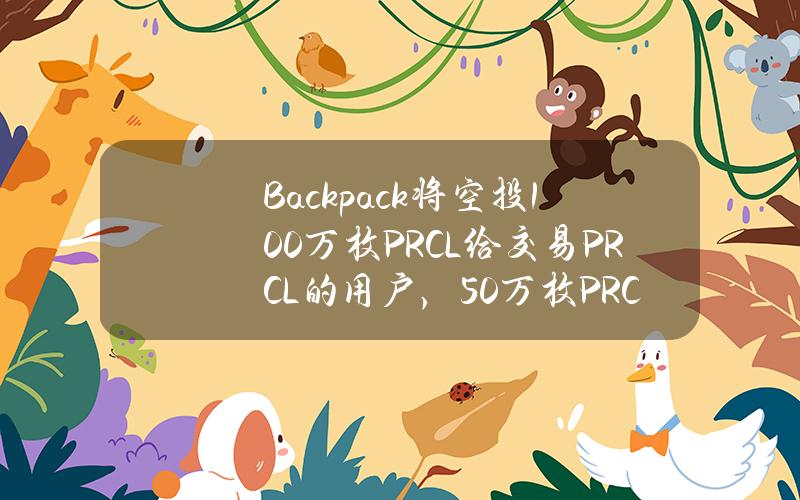 Backpack将空投100万枚PRCL给交易PRCL的用户，50万枚PRCL奖励给前十名