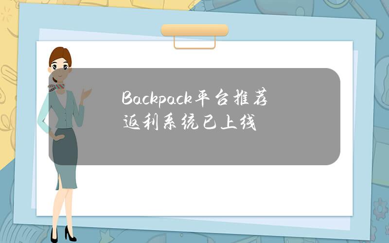 Backpack平台推荐返利系统已上线