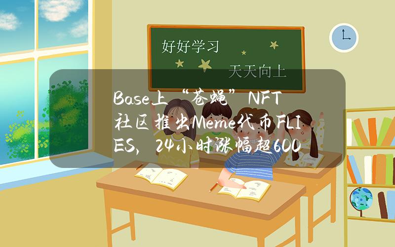 Base上“苍蝇”NFT社区推出Meme代币FLIES，24小时涨幅超600%