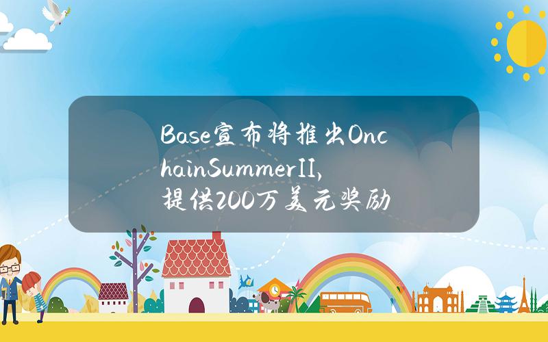 Base宣布将推出OnchainSummerII，提供200万美元奖励