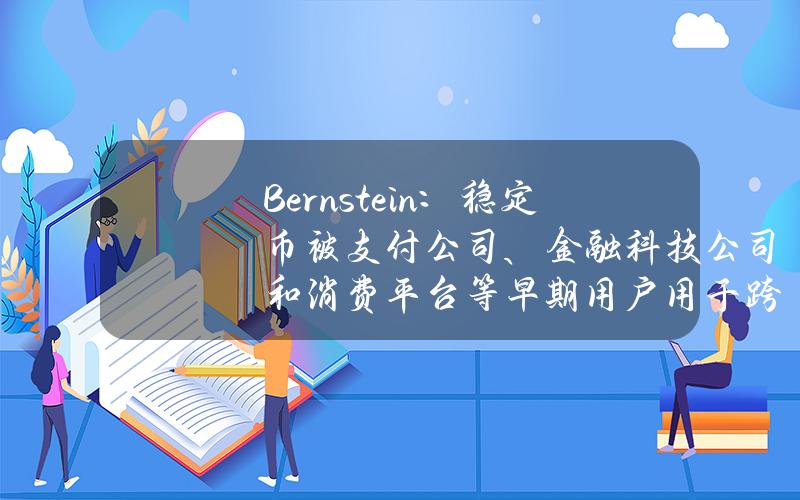 Bernstein：稳定币被支付公司、金融科技公司和消费平台等早期用户用于跨境结算