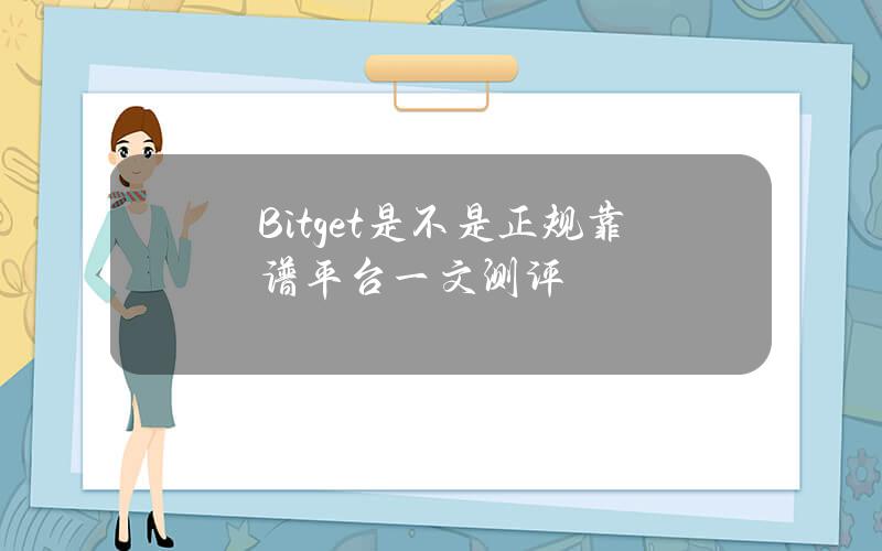 Bitget是不是正规靠谱平台？一文测评