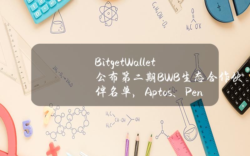 BitgetWallet公布第二期BWB生态合作伙伴名单，Aptos、Pendle等20多家项目方加入