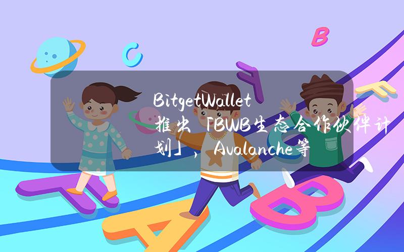 BitgetWallet推出「BWB生态合作伙伴计划」，Avalanche等40多家项目方加入