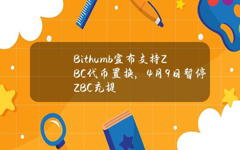 Bithumb宣布支持ZBC代币置换，4月9日暂停ZBC充提