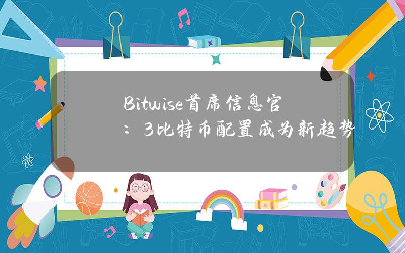 Bitwise首席信息官：3%比特币配置成为新趋势