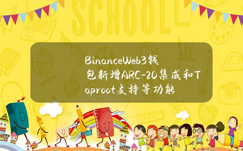 BinanceWeb3钱包新增ARC-20集成和Taproot支持等功能