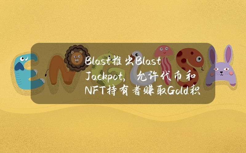 Blast推出BlastJackpot，允许代币和NFT持有者赚取Gold积分