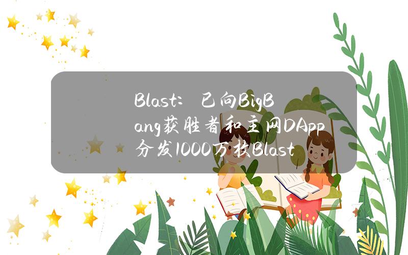 Blast：已向BigBang获胜者和主网DApp分发1000万枚BlastGold