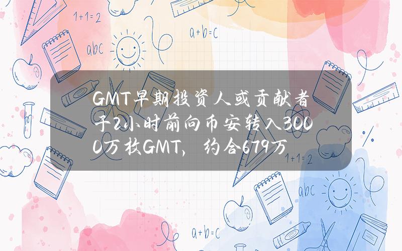 GMT早期投资人或贡献者于2小时前向币安转入3000万枚GMT，约合679万美元