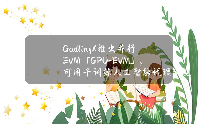 GadlingX推出并行EVM「GPU-EVM」，可用于训练人工智能代理发现安全错误