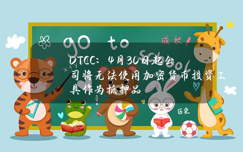 DTCC：4月30日起公司将无法使用加密货币投资工具作为抵押品