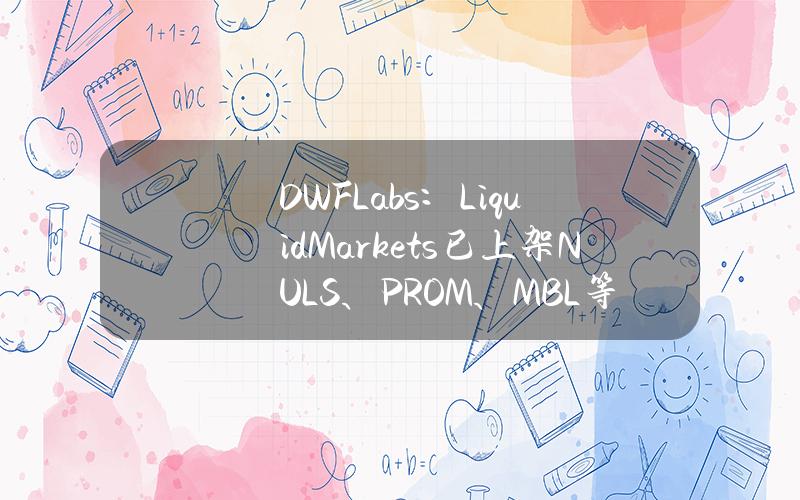 DWFLabs：LiquidMarkets已上架NULS、PROM、MBL等代币