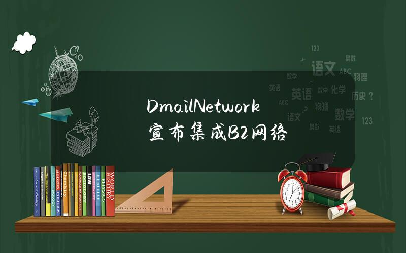 DmailNetwork宣布集成B2网络