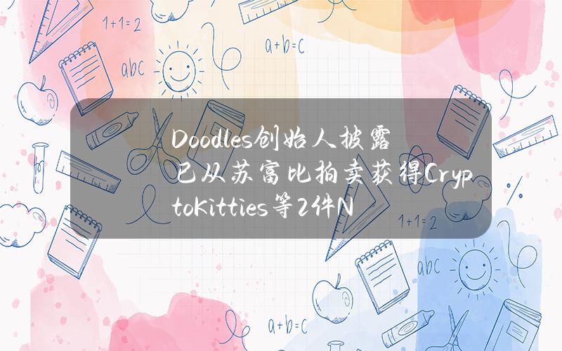 Doodles创始人披露已从苏富比拍卖获得CryptoKitties等2件NFT