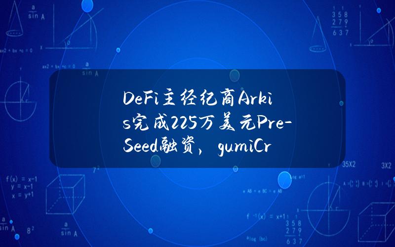 DeFi主经纪商Arkis完成225万美元Pre-Seed融资，gumiCryptosCapital领投