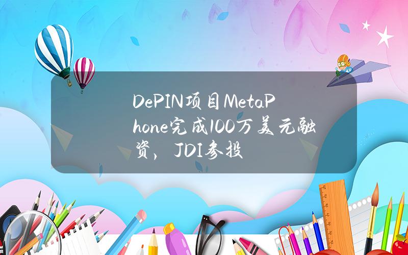 DePIN项目MetaPhone完成100万美元融资，JDI参投