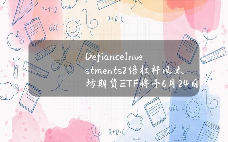 DefianceInvestments2倍杠杆以太坊期货ETF将于6月24日生效