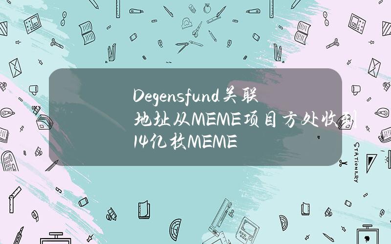 Degensfund关联地址从MEME项目方处收到1.4亿枚MEME