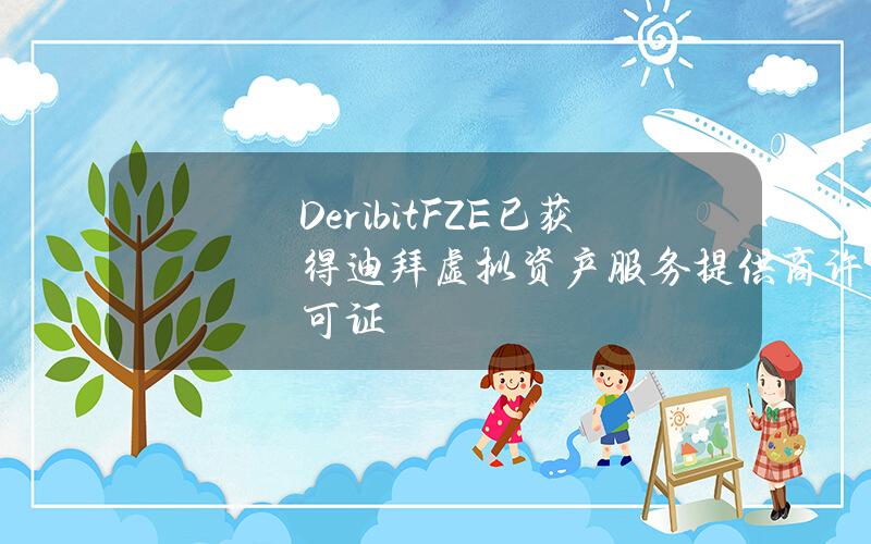 DeribitFZE已获得迪拜虚拟资产服务提供商许可证