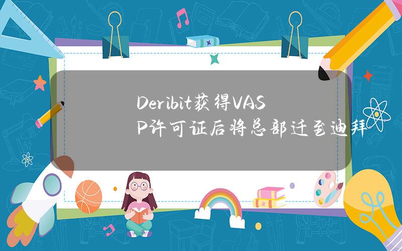 Deribit获得VASP许可证后将总部迁至迪拜