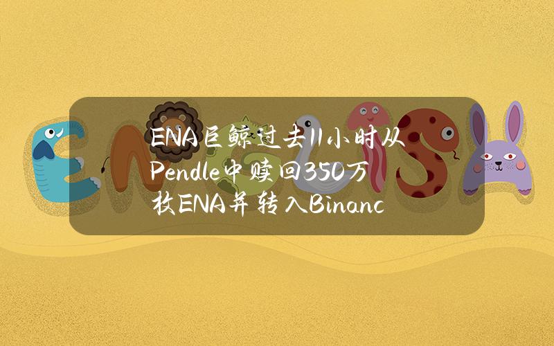 ENA巨鲸过去11小时从Pendle中赎回350万枚ENA并转入Binance