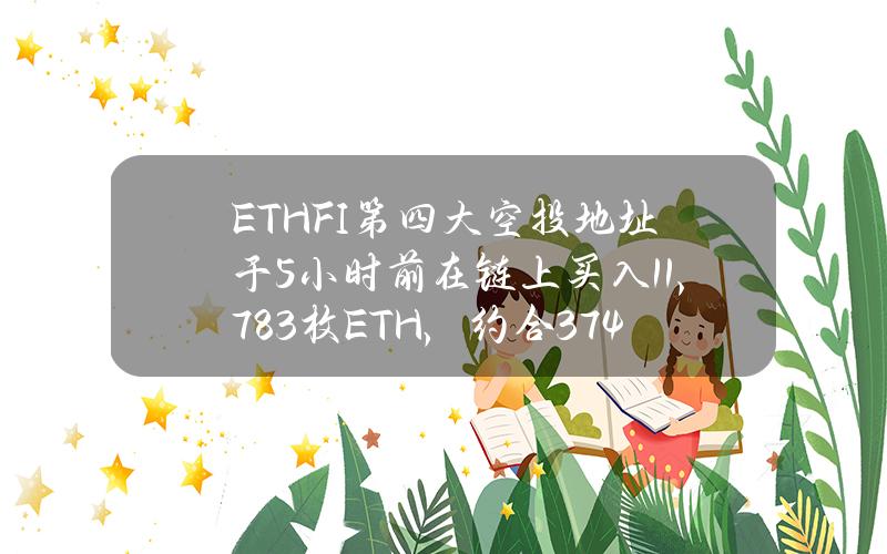 ETHFI第四大空投地址于5小时前在链上买入11,783枚ETH，约合3748万美元