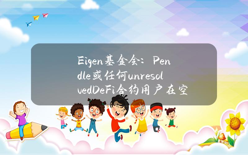 Eigen基金会：Pendle或任何unresolved（DeFi）合约用户在空投分发中不会受到处罚